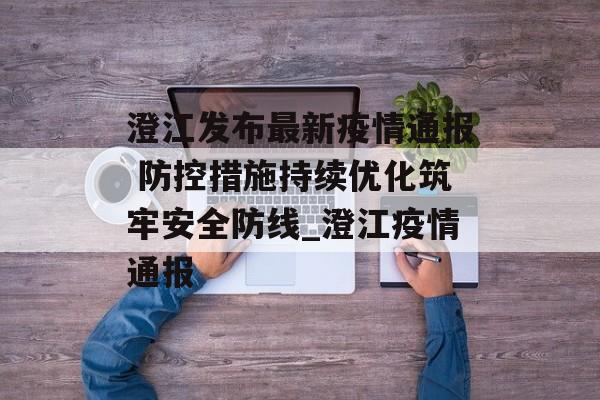 澄江发布最新疫情通报 防控措施持续优化筑牢安全防线_澄江疫情通报
