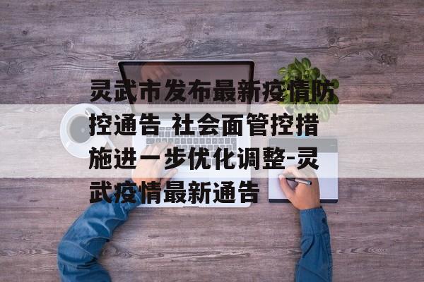 灵武市发布最新疫情防控通告 社会面管控措施进一步优化调整-灵武疫情最新通告