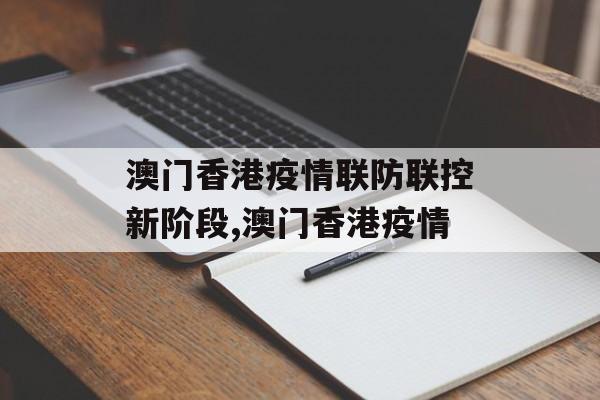 澳门香港疫情联防联控新阶段,澳门香港疫情