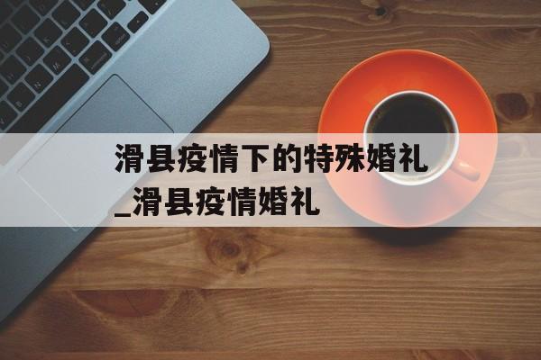滑县疫情下的特殊婚礼_滑县疫情婚礼