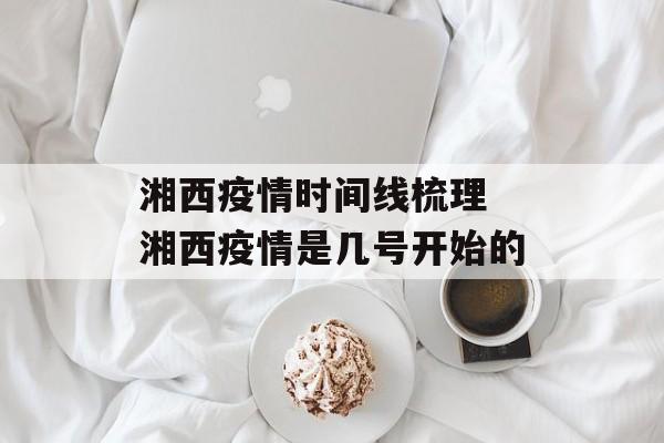 湘西疫情时间线梳理 湘西疫情是几号开始的