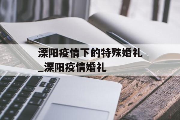 溧阳疫情下的特殊婚礼_溧阳疫情婚礼