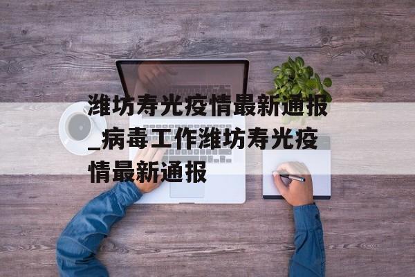 潍坊寿光疫情最新通报_病毒工作潍坊寿光疫情最新通报