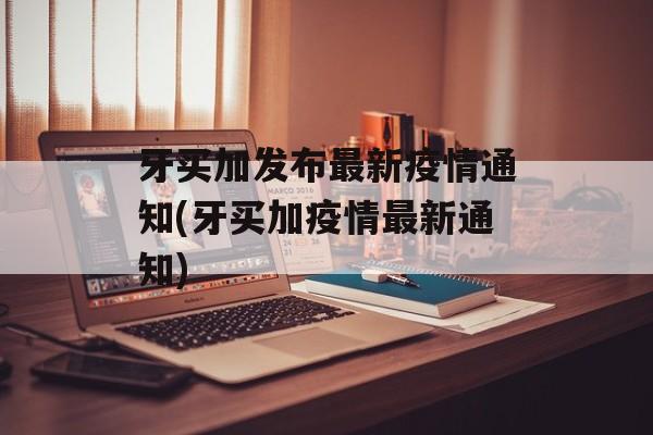 牙买加发布最新疫情通知(牙买加疫情最新通知)