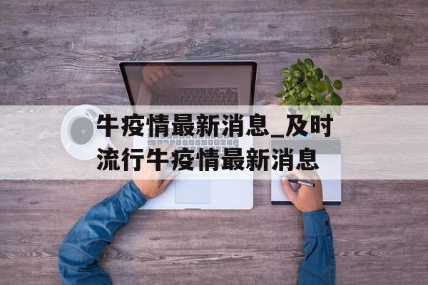 牛疫情最新消息_及时流行牛疫情最新消息