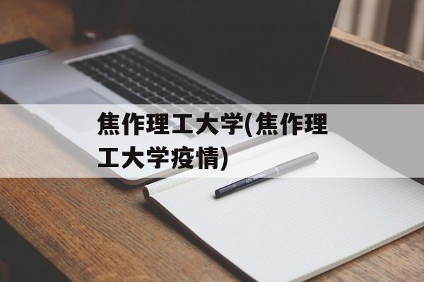焦作理工大学(焦作理工大学疫情)