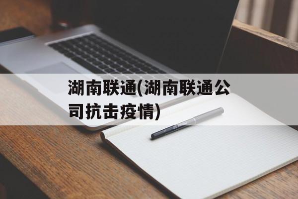 湖南联通(湖南联通公司抗击疫情)