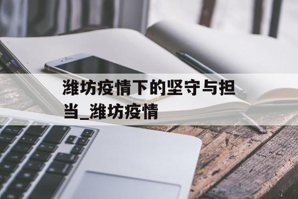 潍坊疫情下的坚守与担当_潍坊疫情