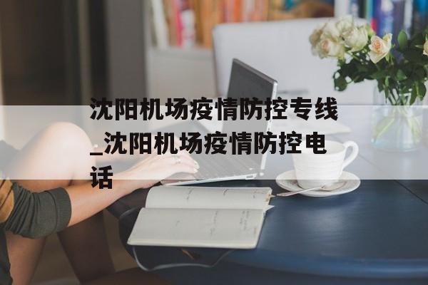 沈阳机场疫情防控专线_沈阳机场疫情防控电话
