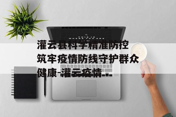 灌云县科学精准防控 筑牢疫情防线守护群众健康-灌云疫情