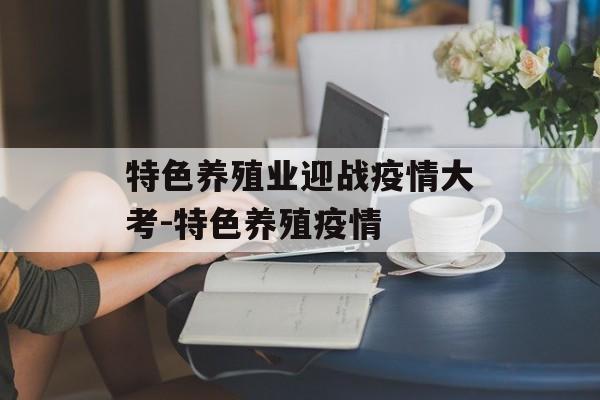 特色养殖业迎战疫情大考-特色养殖疫情