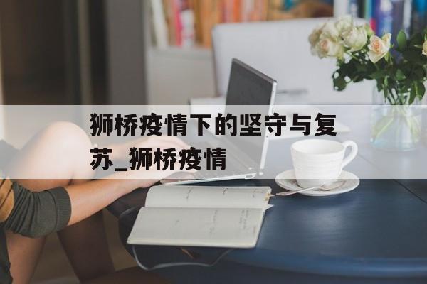 狮桥疫情下的坚守与复苏_狮桥疫情